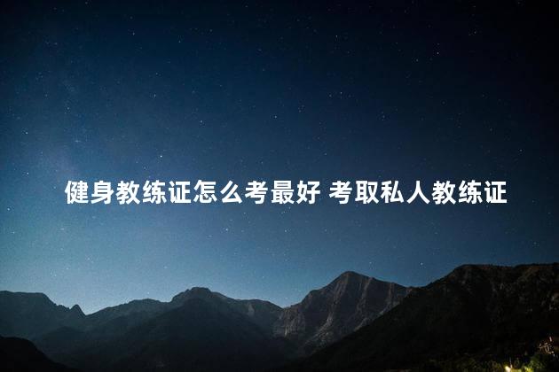 健身教练证怎么考最好 考取私人教练证